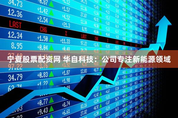 宁夏股票配资网 华自科技：公司专注新能源领域