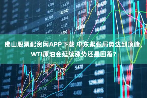 佛山股票配资网APP下载 中东紧张局势达到顶峰，WTI原油会延续涨势还是回落？