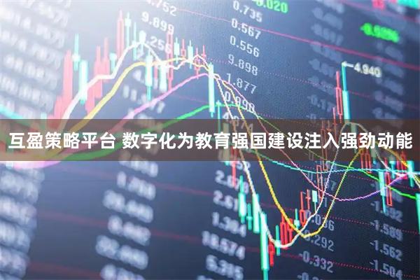 互盈策略平台 数字化为教育强国建设注入强劲动能