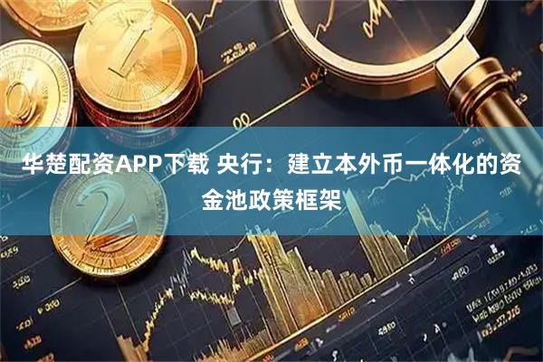 华楚配资APP下载 央行：建立本外币一体化的资金池政策框架