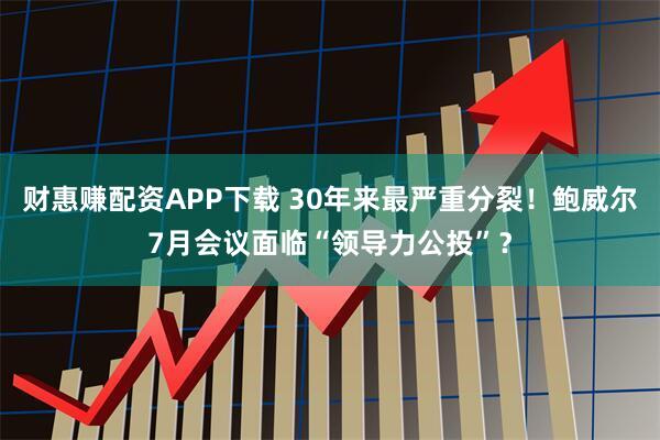 财惠赚配资APP下载 30年来最严重分裂！鲍威尔7月会议面临“领导力公投”？