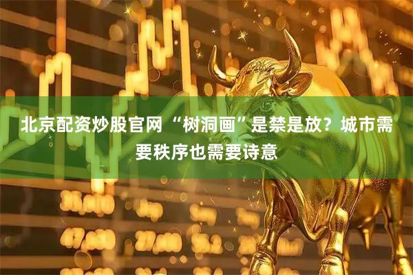 北京配资炒股官网 “树洞画”是禁是放？城市需要秩序也需要诗意