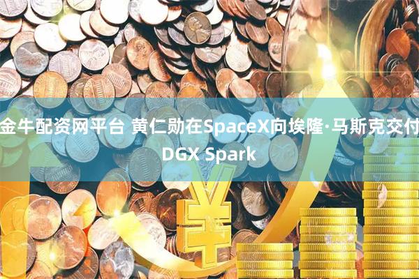 金牛配资网平台 黄仁勋在SpaceX向埃隆·马斯克交付DGX Spark