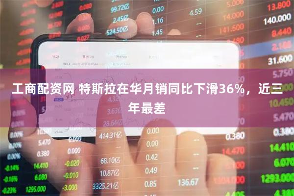 工商配资网 特斯拉在华月销同比下滑36%，近三年最差