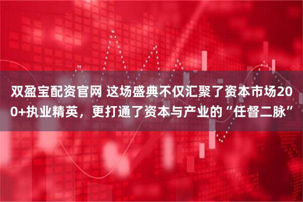双盈宝配资官网 这场盛典不仅汇聚了资本市场200+执业精英，更打通了资本与产业的“任督二脉”