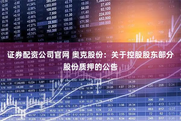 证券配资公司官网 奥克股份：关于控股股东部分股份质押的公告