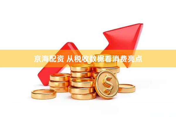 京海配资 从税收数据看消费亮点