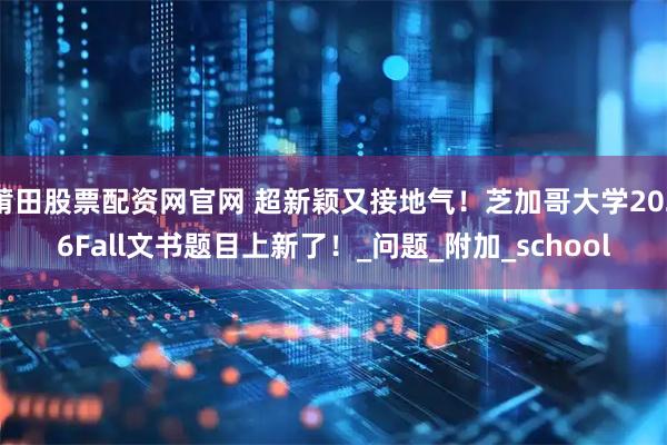 莆田股票配资网官网 超新颖又接地气！芝加哥大学2026Fall文书题目上新了！_问题_附加_school