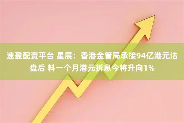 速盈配资平台 星展：香港金管局承接94亿港元沽盘后 料一个月港元拆息今将升向1%