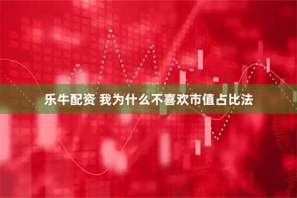 乐牛配资 我为什么不喜欢市值占比法