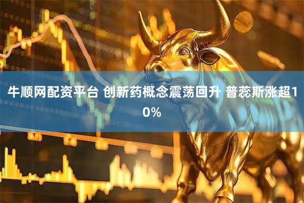 牛顺网配资平台 创新药概念震荡回升 普蕊斯涨超10%