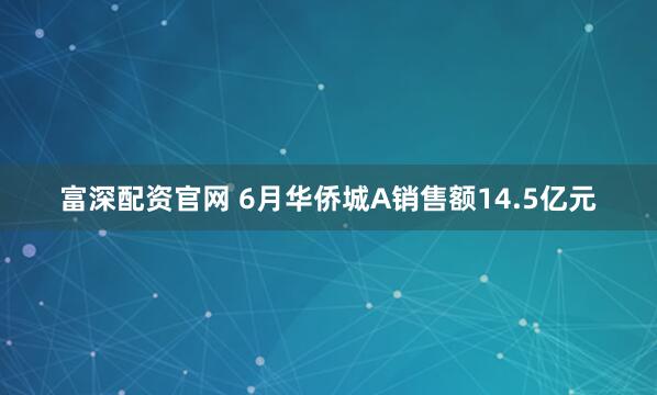 富深配资官网 6月华侨城A销售额14.5亿元