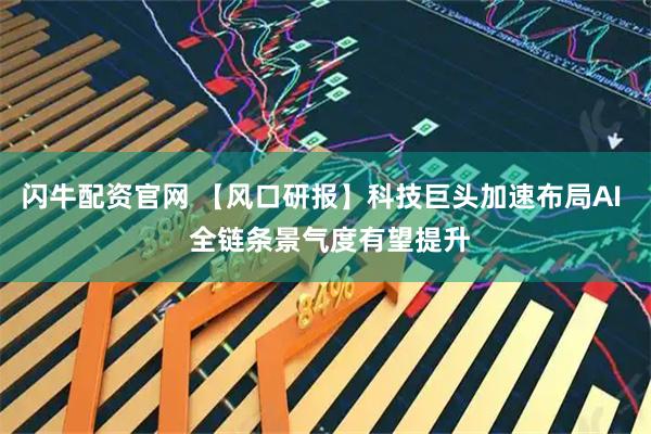 闪牛配资官网 【风口研报】科技巨头加速布局AI  全链条景气度有望提升