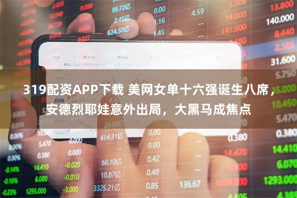 319配资APP下载 美网女单十六强诞生八席，安德烈耶娃意外出局，大黑马成焦点