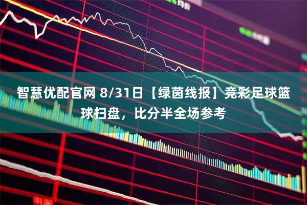 智慧优配官网 8/31日【绿茵线报】竞彩足球篮球扫盘，比分半全场参考