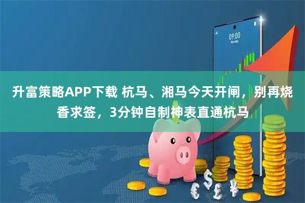 升富策略APP下载 杭马、湘马今天开闸，别再烧香求签，3分钟自制神表直通杭马