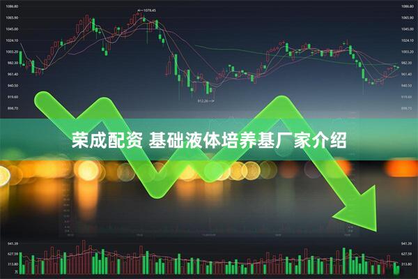 荣成配资 基础液体培养基厂家介绍